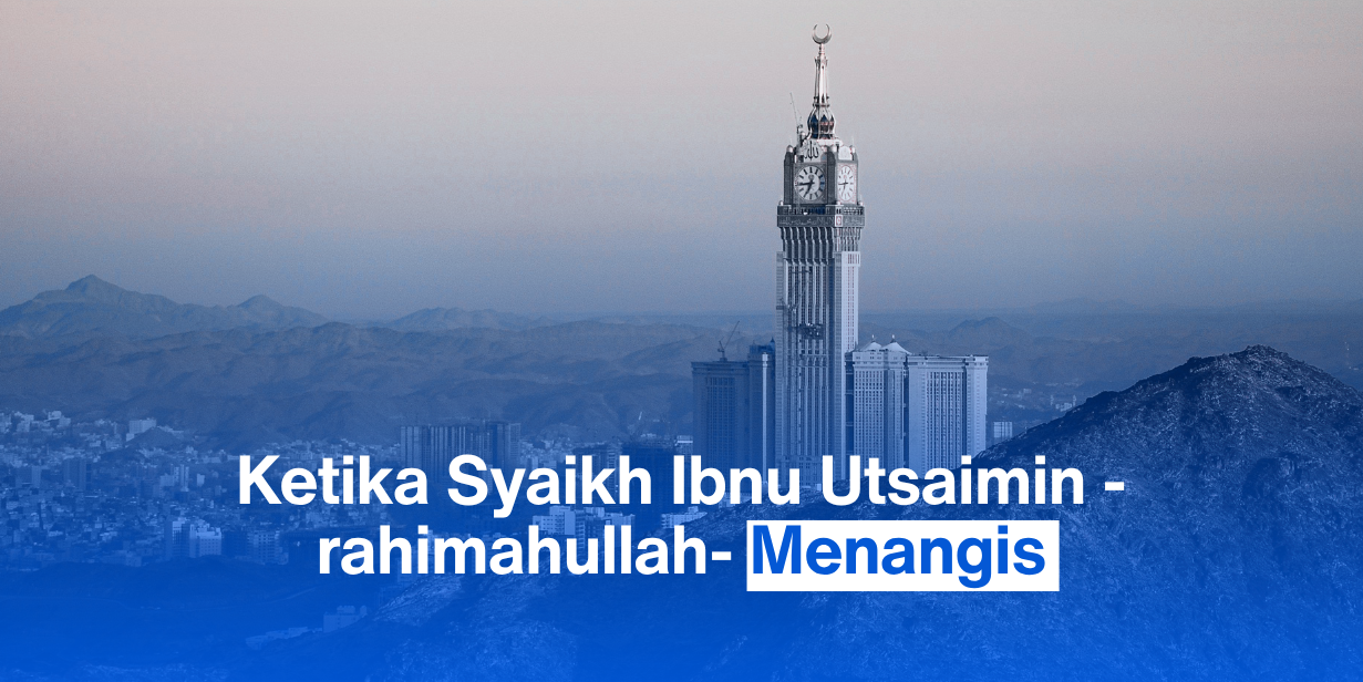 Ketika Syaikh Ibnu Utsaimin -rahimahullah- Menangis
