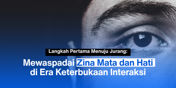 Langkah Pertama Menuju Jurang: Mewaspadai Zina Mata dan Hati di Era Keterbukaan Interaks