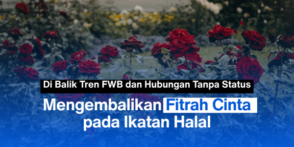 Di Balik Tren FWB dan Hubungan Tanpa Status: Mengembalikan Fitrah Cinta pada Ikatan Halal