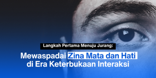 Langkah Pertama Menuju Jurang: Mewaspadai Zina Mata dan Hati di Era Keterbukaan Interaks
