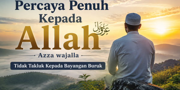 Percaya Penuh Kepada Allah Azza wajalla, Tidak Takluk Kepada Bayangan Buruk
